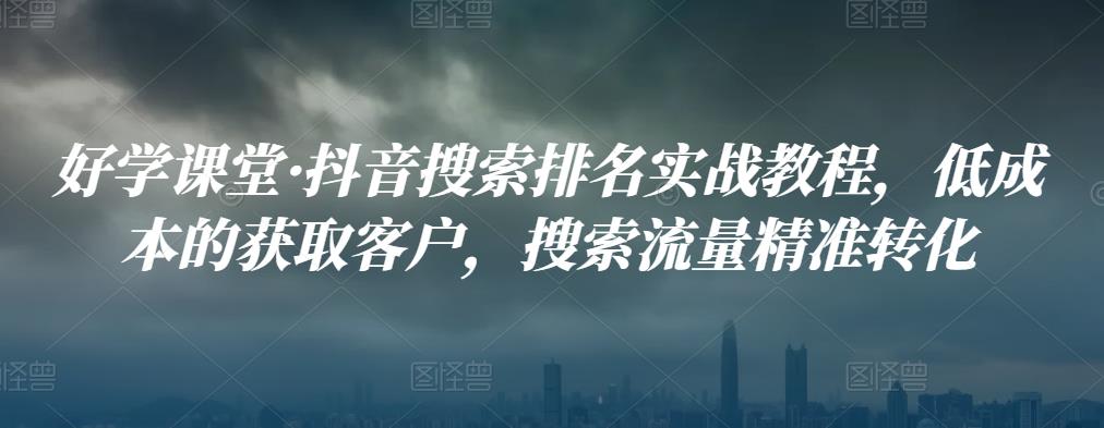 好学课堂·抖音搜索排名实战教程，低成本的获取客户，搜索流量精准转化-秀人资源网