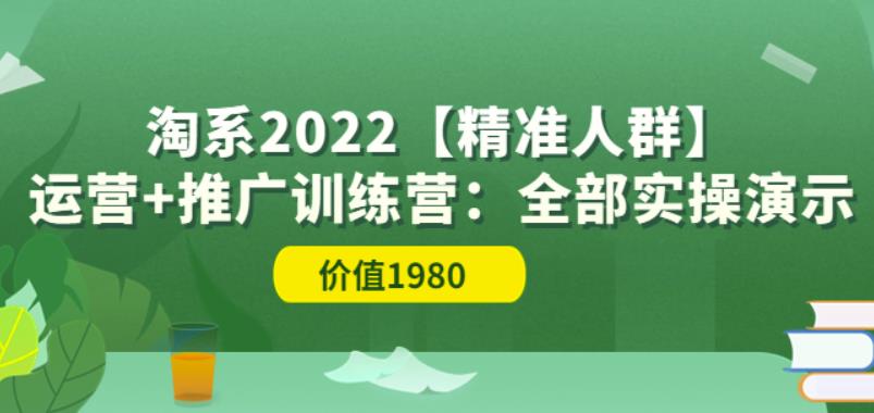 淘系2022【精准人群】运营+推广训练营：全部实操演示（价值1980）-秀人资源网