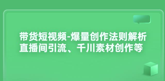 带货短视频-爆量创作法则解析：直播间引流、千川素材创作等-秀人资源网