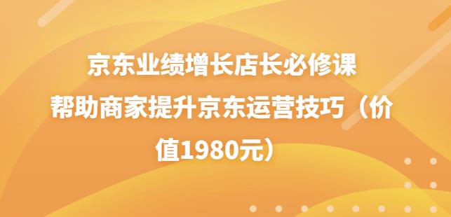 京东业绩增长店长必修课：帮助商家提升京东运营技巧（价值1980元）-秀人资源网