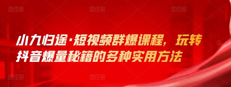 小九归途·短视频群爆课程，玩转抖音爆量秘籍的多种实用方法-秀人资源网