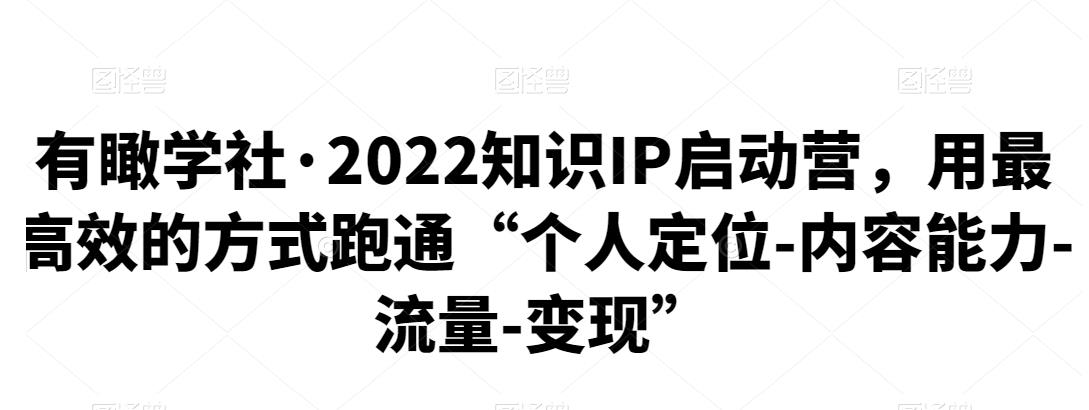 有瞰学社·2022知识IP启动营，用最高效的方式跑通“个人定位-内容能力-流量-变现”-秀人资源网