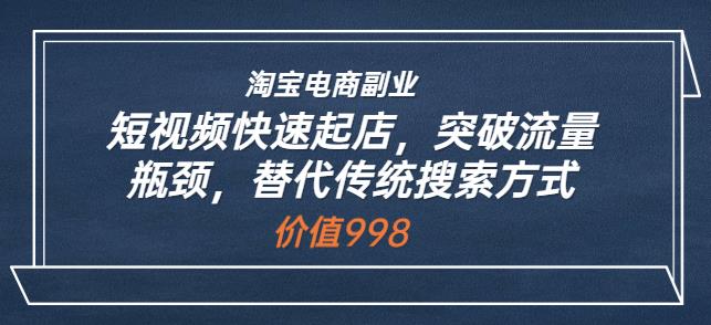 淘宝电商副业：短视频快速起店，突破流量瓶颈，替代传统搜索方式-秀人资源网