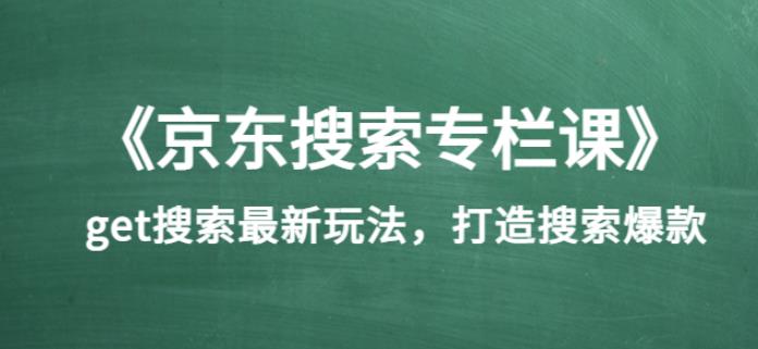 《京东搜索专栏课》get搜索最新玩法，打造搜索爆款（价值1980）-整合资源网