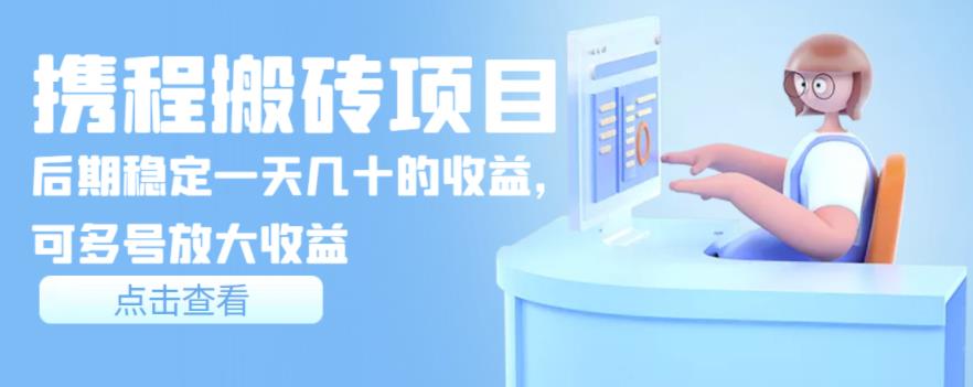 携程搬砖项目，后期稳定一天几十的收益，可多号放大收益-秀人资源网