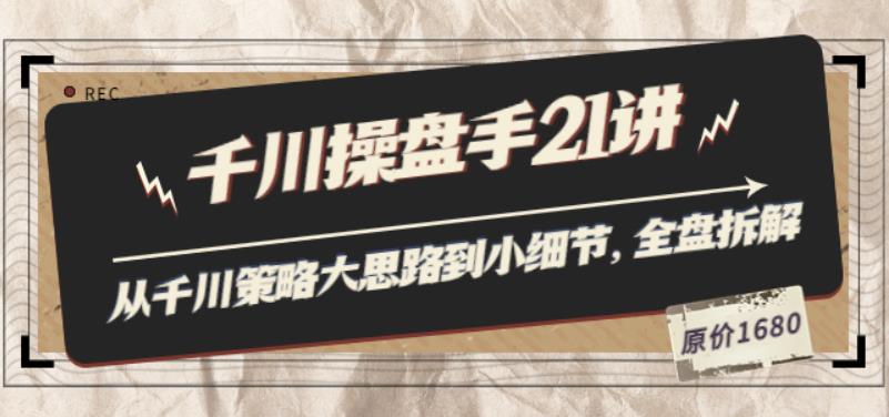 陈十亿·千川操盘手21讲：从千川策略大思路到小细节，全盘拆解（原价1680）-秀人资源网