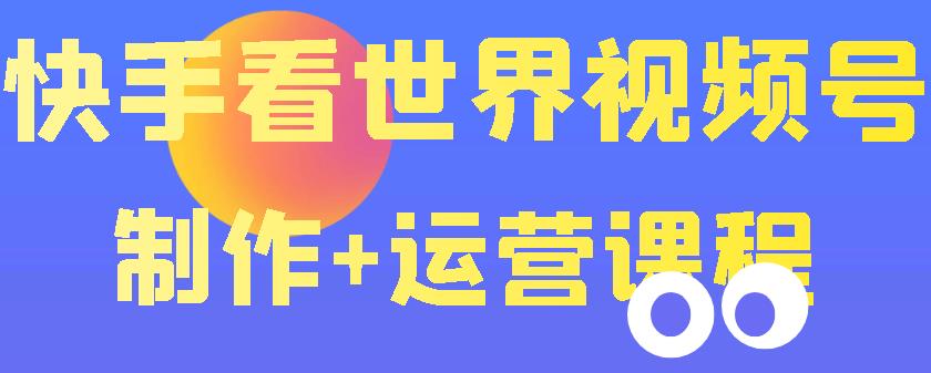快手某主播价值199元的看世界视频号制作+运营课程，让你快速玩转快手涨粉变现-秀人资源网