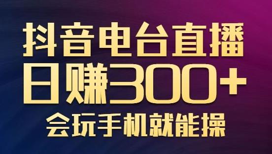 抖音电台直播日赚300+，玩法新颖变现效果好，会玩手机就能操作-秀人资源网