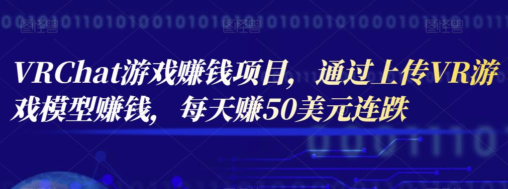 VRChat游戏赚钱项目，通过上传VR游戏模型赚钱，每天赚50美元-秀人资源网