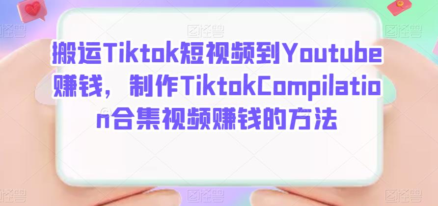 搬运Tiktok短视频到Youtube赚钱，制作Tiktok Compilation合集视频赚钱的方法-秀人资源网