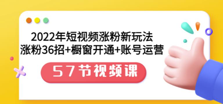 2022年短视频涨粉新玩法：涨粉36招+橱窗开通+账号运营（57节视频课）-整合资源网