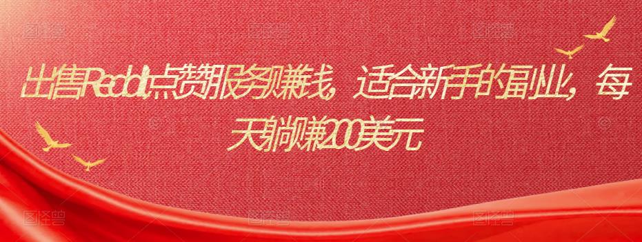 出售Reddit点赞服务赚钱，适合新手的副业，每天躺赚200美元-秀人资源网