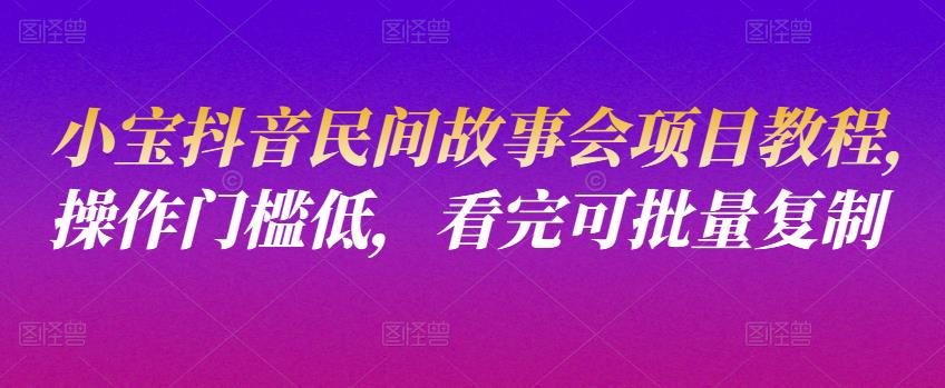 小宝抖音民间故事会项目教程，操作门槛低，看完可批量复制-秀人资源网