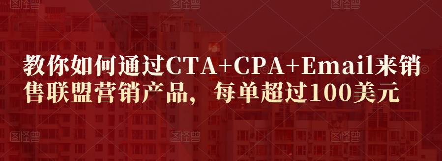 教你如何通过CTA+CPA+Email来销售联盟营销产品，每单超过100美元-整合资源网