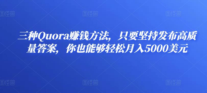 三种Quora赚钱方法，只要坚持发布高质量答案，你也能够轻松月入5000美元-秀人资源网