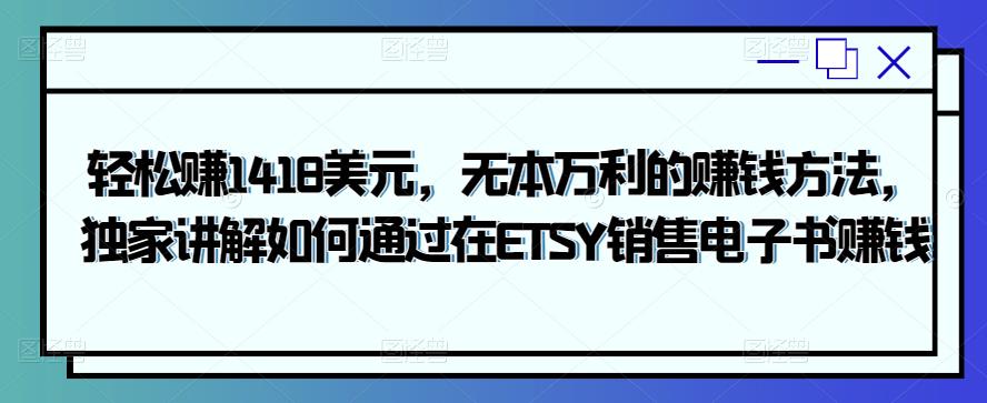 轻松赚1418美元，无本万利的赚钱方法，独家讲解如何通过在ETSY销售电子书赚钱-秀人资源网