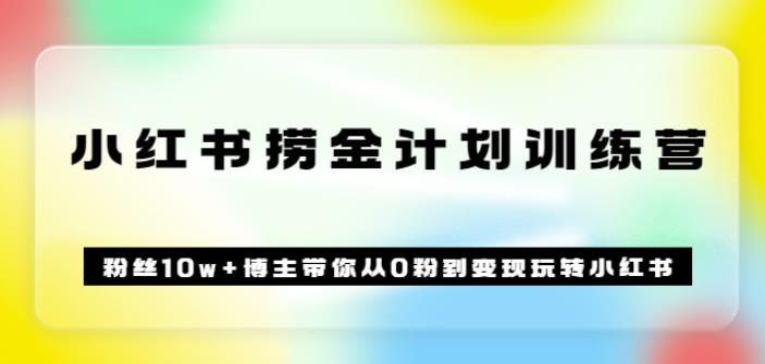 《小红书捞金计划训练营》粉丝10w+博主带你从0粉到变现玩转小红书（72节课)-秀人资源网