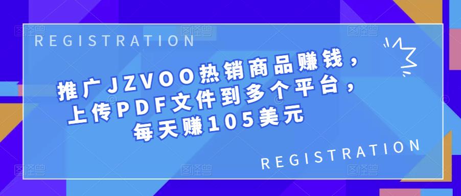 推广JZVOO热销商品赚钱，上传PDF文件到多个平台，每天赚105美元-秀人资源网