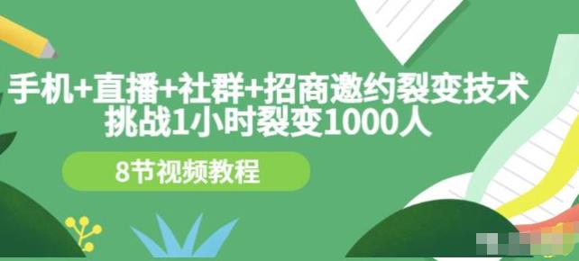 挑战1小时裂变1000人，手机直播社群招商邀约裂变技术（8节视频教程）-秀人资源网