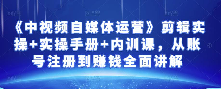 金梦《中视频自媒体运营》剪辑实操+实操手册+内训课，从账号注册到赚钱全面讲解-秀人资源网