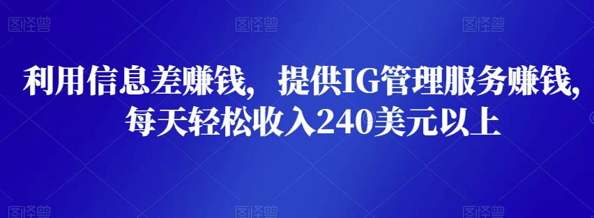 利用信息差赚钱，提供IG管理服务赚钱，每天轻松收入240美元以上-秀人资源网