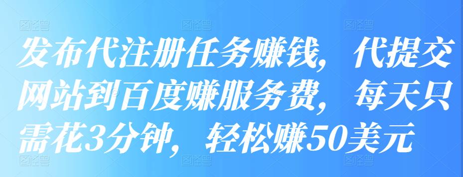 发布代注册任务赚钱，代提交网站到百度赚服务费，每天只需花3分钟，轻松赚50美元-秀人资源网