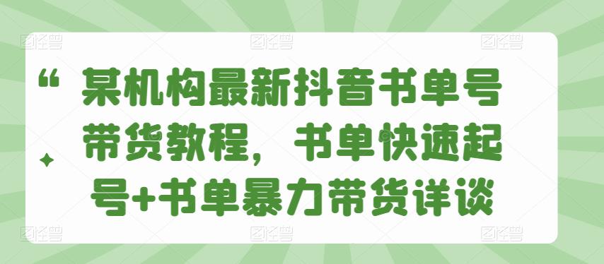 某机构最新抖音书单号带货教程，书单快速起号+书单暴力带货详谈-整合资源网