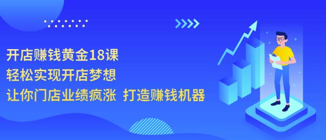 开店赚钱黄金18课，轻松实现开店梦想，让你门店业绩疯涨打造赚钱机器-秀人资源网