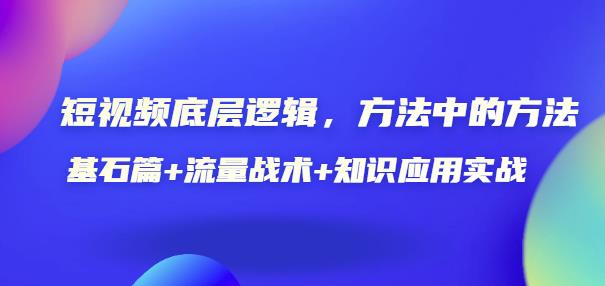 短视频底层逻辑，方法中的方法，基石篇+流量战术+知识应用实战-价值389元-秀人资源网