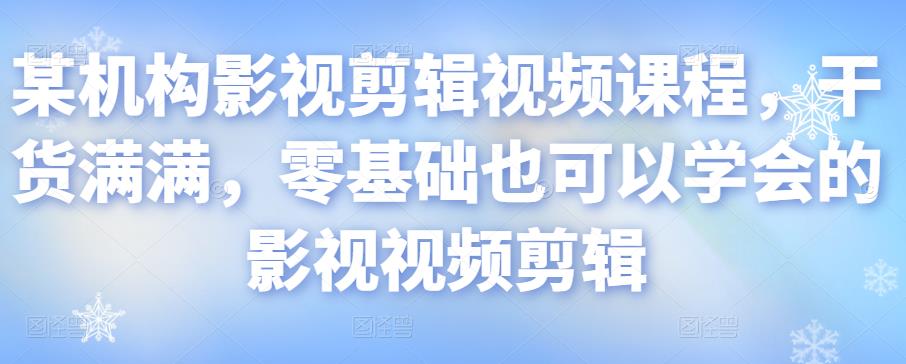 某机构影视剪辑视频课程，干货满满，零基础也可以学会的影视视频剪辑-秀人资源网