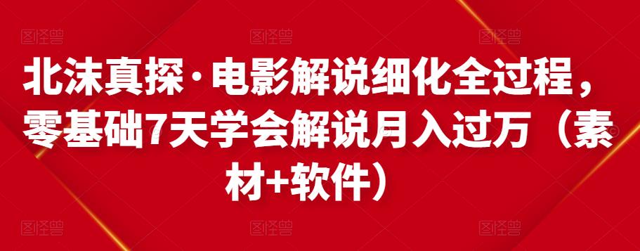 北沫真探·电影解说细化全过程，零基础7天学会电影解说月入过万（教程+素材+软件）-整合资源网