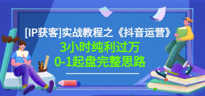 星盒[IP获客]实战教程之《抖音运营》3小时纯利过万0-1起盘完整思路价值498-秀人资源网