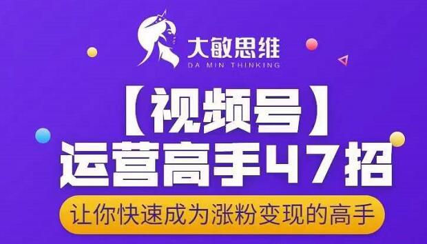 大敏思维-视频号运营高手47招，让你快速成为涨粉变现高手-秀人资源网