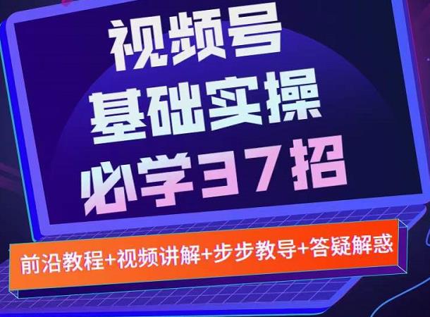 视频号实战基础必学37招，每个步骤都有具体操作流程，简单易懂好操作-秀人资源网