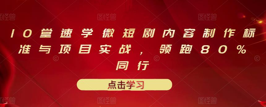 10堂速学微短剧内容制作标准与项目实战，领跑80%同行-秀人资源网