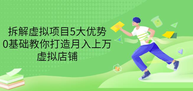 拆解虚拟项目5大优势，0基础教你打造月入上万虚拟店铺-秀人资源网