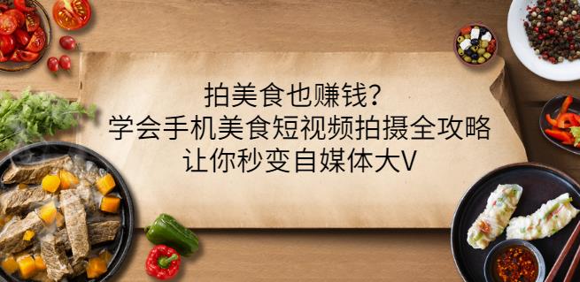 拍美食也赚钱？学会手机美食短视频拍摄全攻略，让你秒变自媒体大V-秀人资源网