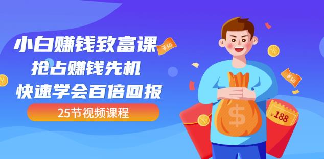 【全网最火】小白赚钱致富课：抢占赚钱先机快速学会百倍回报（25节视频）-秀人资源网