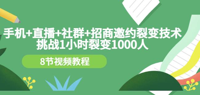 手机+直播+社群+招商邀约裂变技术：挑战1小时裂变1000人（8节视频教程）-秀人资源网