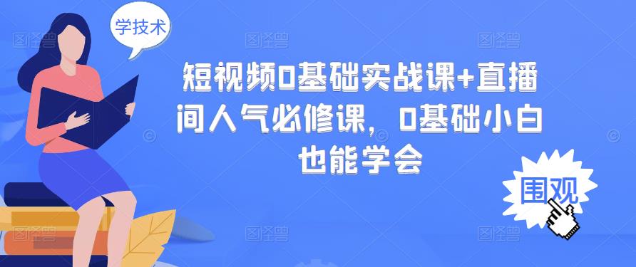 短视频0基础实战课+直播间人气必修课，0基础小白也能学会-秀人资源网