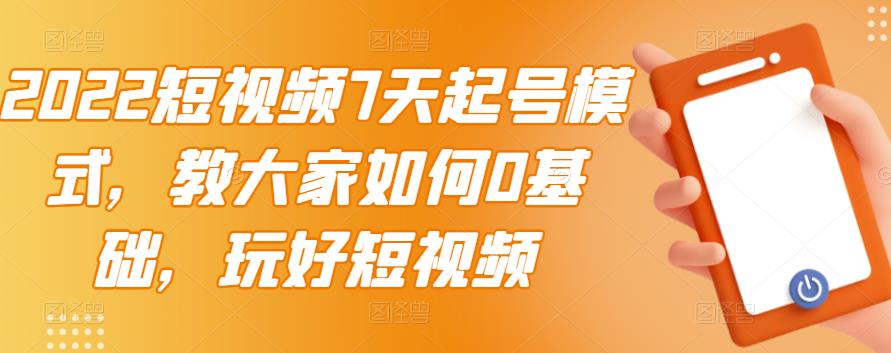 2022短视频7天起号模式，教大家如何0基础，玩好短视频-秀人资源网