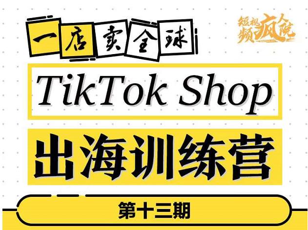 TikTokShop出海训练营（第十三期），打开全球流量新思维，出海抢占全球新流量，一店卖全球-秀人资源网