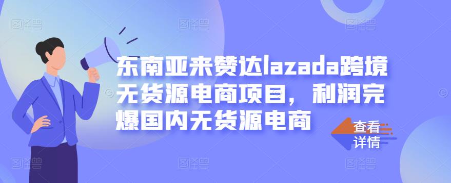 东南亚来赞达lazada跨境无货源电商项目，利润完爆国内无货源电商-整合资源网