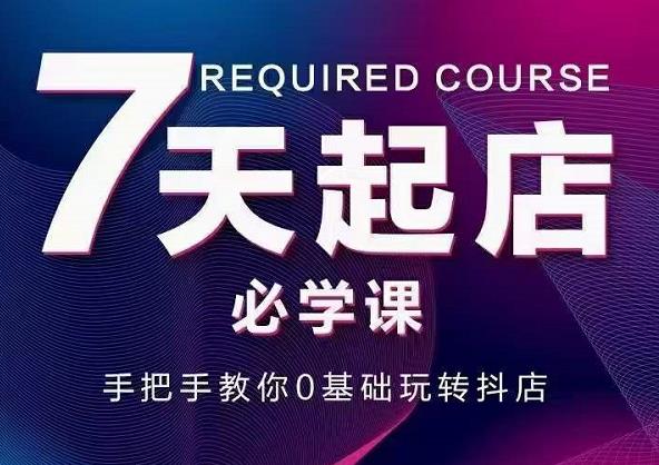 抖音小店7天起店必学课，手把手教你0基础玩转抖店-秀人资源网
