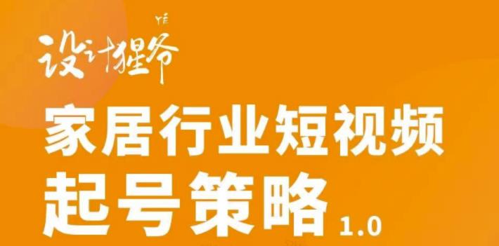 【设计猩爷】家居行业短视频起号策略，家居行业非主流短视频策略课价值4980元-秀人资源网