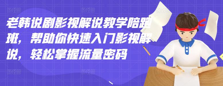 老韩说剧影视解说教学陪跑班，帮助你快速入门影视解说，轻松掌握流量密码-秀人资源网