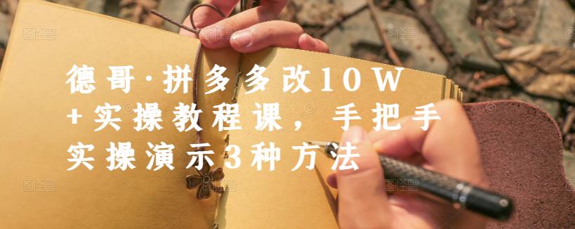 德哥·拼多多改10W+实操教程课，手把手实操演示3种方法-秀人资源网