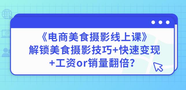 陈飞燕《电商美食摄影线上课》解锁美食摄影技巧+快速变现+工资or销量翻倍-秀人资源网