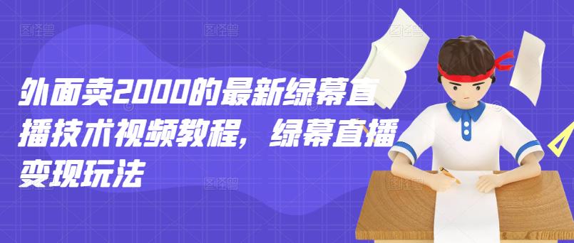 外面卖2000的最新绿幕直播技术视频教程，绿幕直播变现玩法-秀人资源网