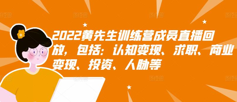 2022黄先生训练营成员直播回放，包括：认知变现、求职、商业变现、投资、人脉等-秀人资源网